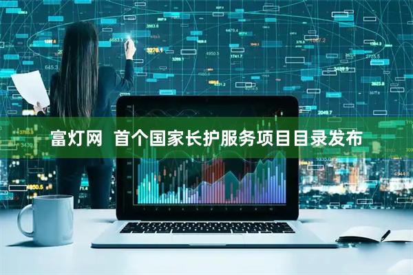 富灯网  首个国家长护服务项目目录发布