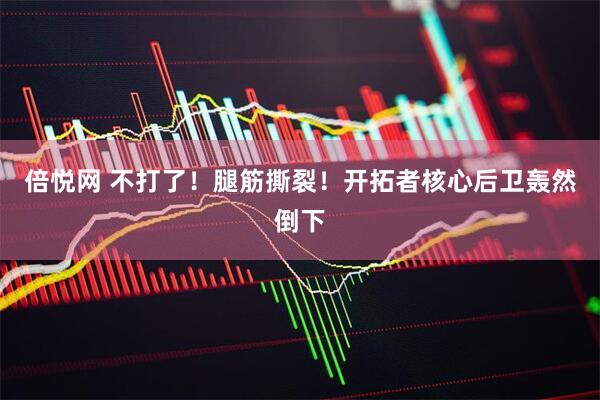 倍悦网 不打了！腿筋撕裂！开拓者核心后卫轰然倒下