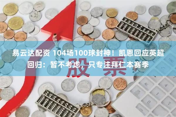 易云达配资 104场100球封神！凯恩回应英超回归：暂不考虑，只专注拜仁本赛季