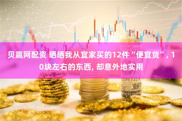 贝赢网配资 晒晒我从宜家买的12件“便宜货”, 10块左右的东西, 却意外地实用