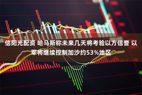 信阳光配资 哈马斯称未来几天将考验以方信誉 以军将继续控制加沙约53%地区