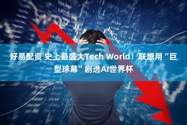 好易配资 史上最盛大Tech World！联想用“巨型球幕”剧透AI世界杯