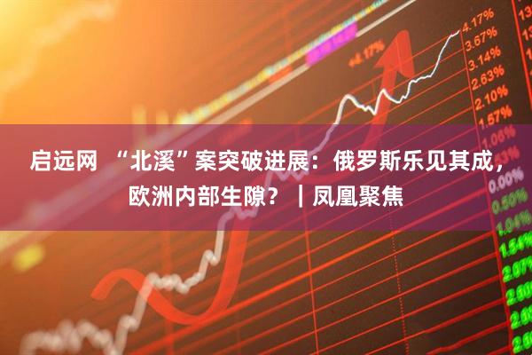 启远网  “北溪”案突破进展：俄罗斯乐见其成，欧洲内部生隙？｜凤凰聚焦